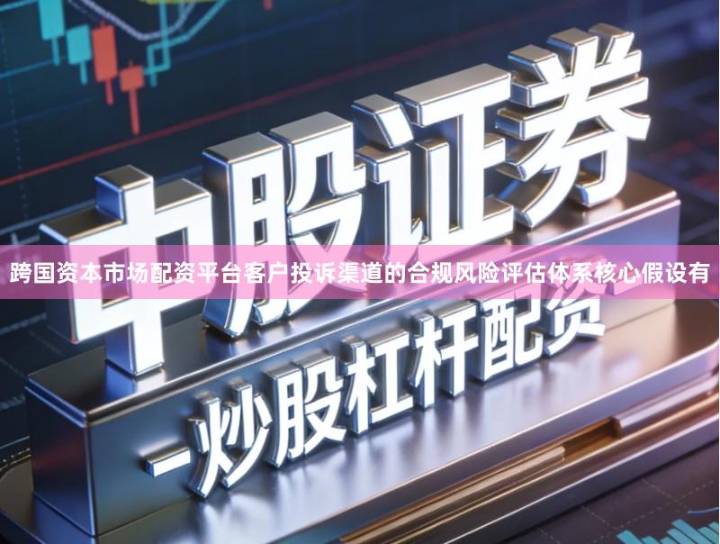 跨国资本市场配资平台客户投诉渠道的合规风险评估体系核心假设有