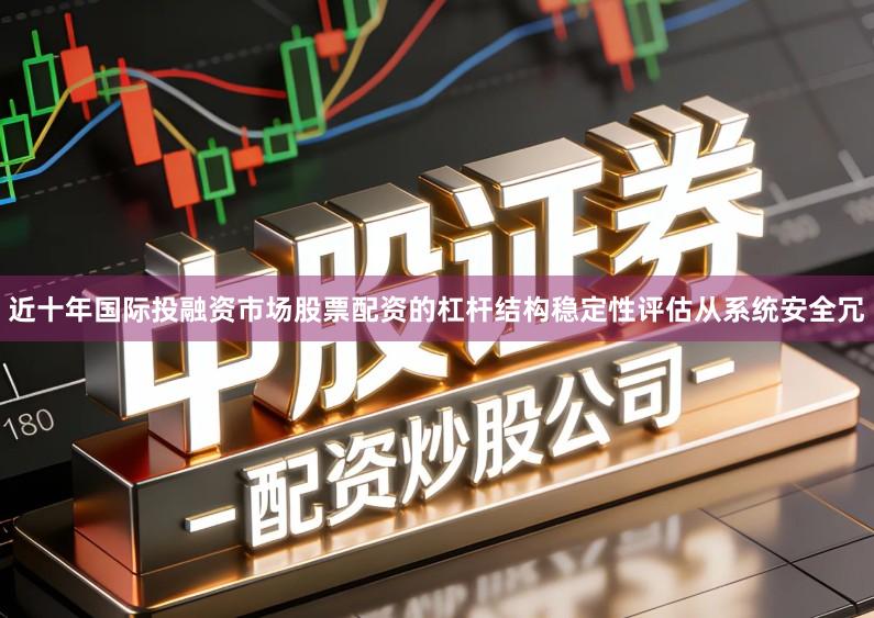近十年国际投融资市场股票配资的杠杆结构稳定性评估从系统安全冗
