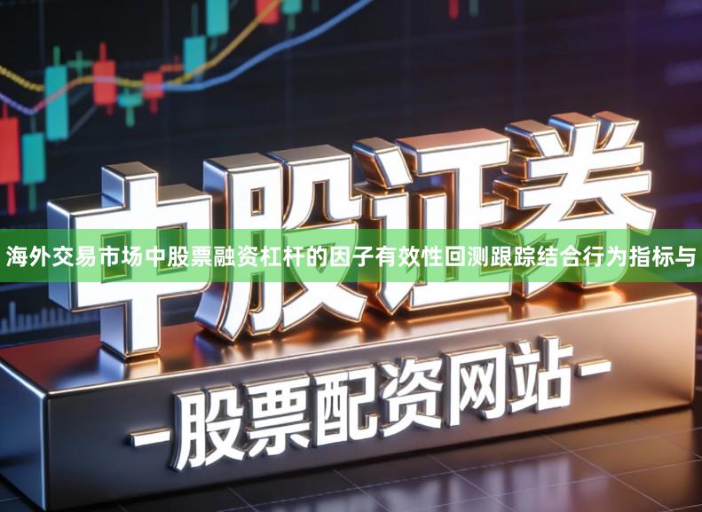 海外交易市场中股票融资杠杆的因子有效性回测跟踪结合行为指标与
