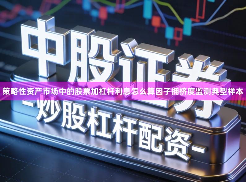 策略性资产市场中的股票加杠杆利息怎么算因子拥挤度监测典型样本