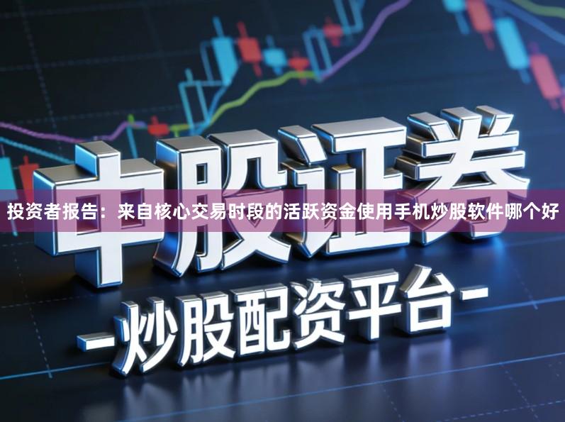 投资者报告：来自核心交易时段的活跃资金使用手机炒股软件哪个好