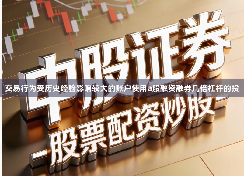 交易行为受历史经验影响较大的账户使用a股融资融券几倍杠杆的投
