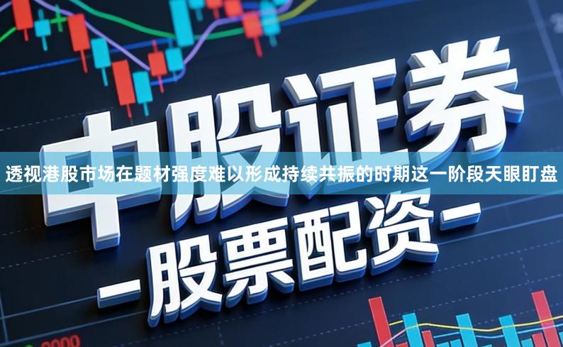 透视港股市场在题材强度难以形成持续共振的时期这一阶段天眼盯盘