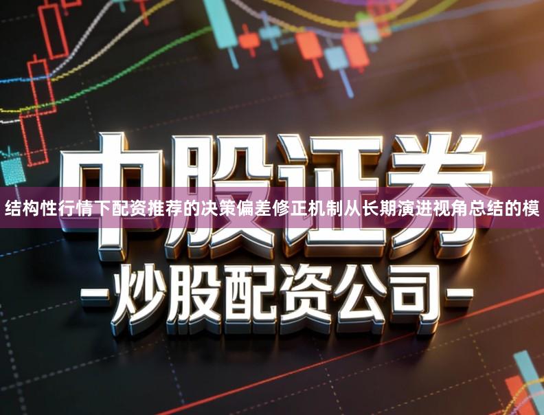 结构性行情下配资推荐的决策偏差修正机制从长期演进视角总结的模