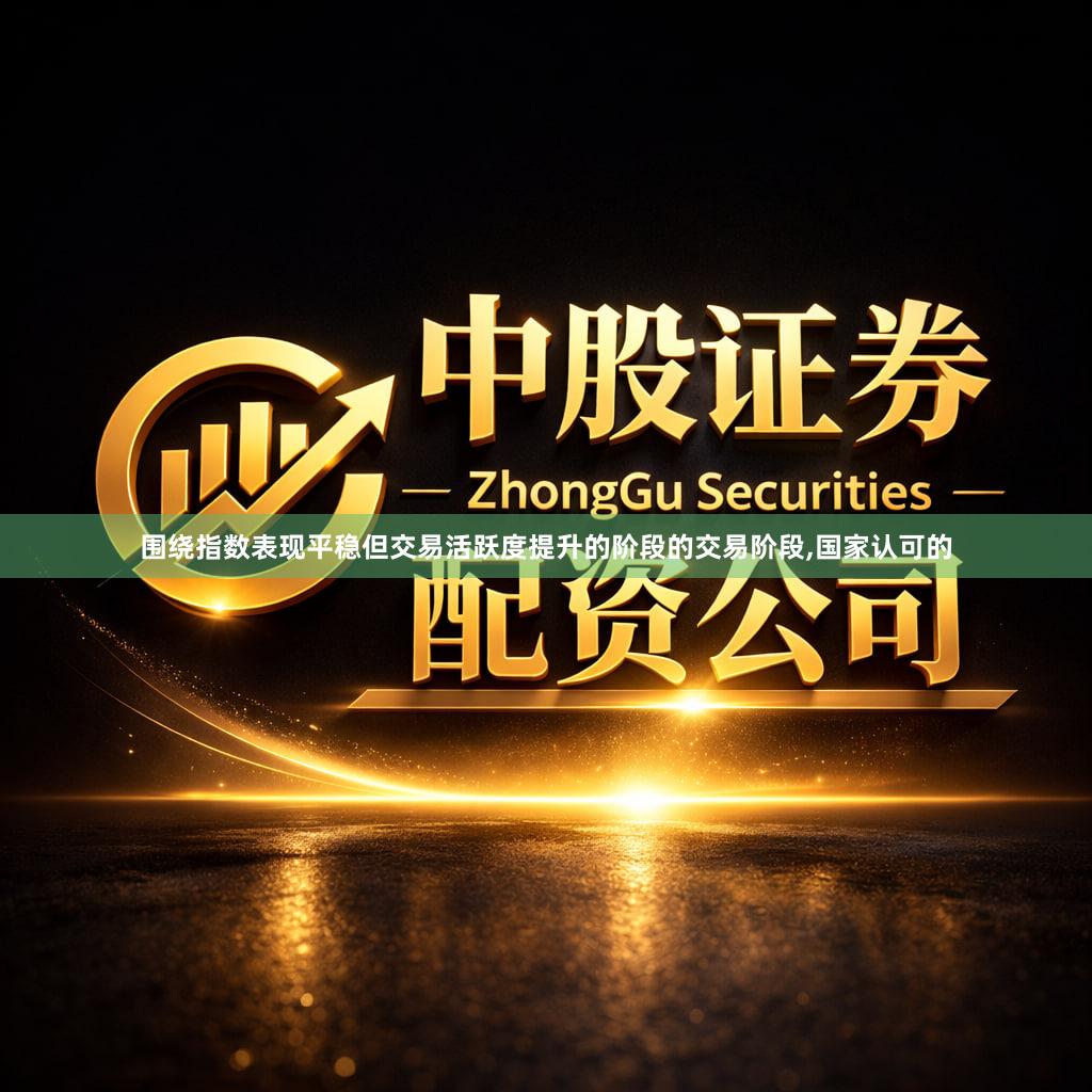 围绕指数表现平稳但交易活跃度提升的阶段的交易阶段,国家认可的