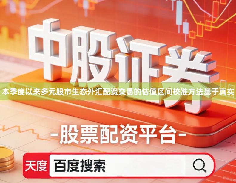 本季度以来多元股市生态外汇配资交易的估值区间校准方法基于真实