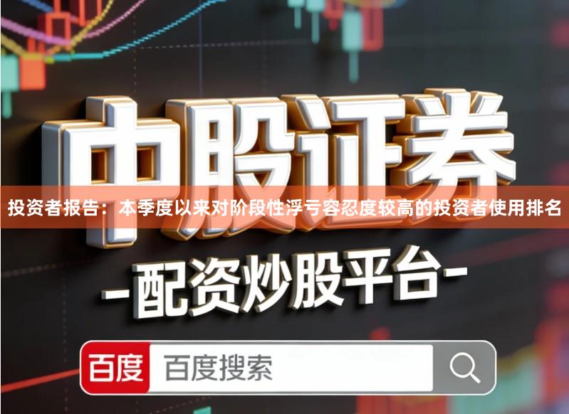 投资者报告：本季度以来对阶段性浮亏容忍度较高的投资者使用排名