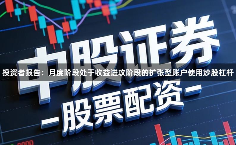 投资者报告：月度阶段处于收益进攻阶段的扩张型账户使用炒股杠杆