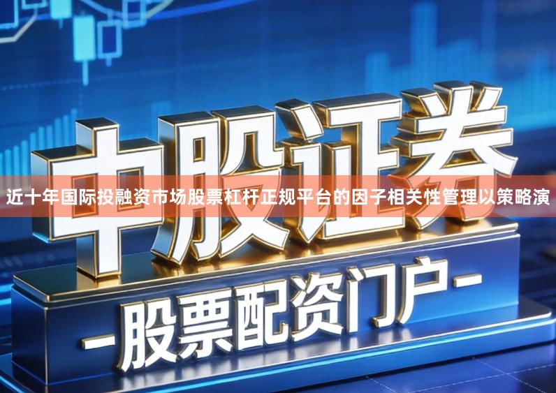 近十年国际投融资市场股票杠杆正规平台的因子相关性管理以策略演
