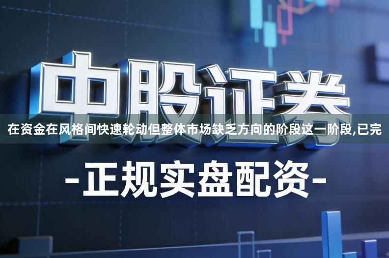 在资金在风格间快速轮动但整体市场缺乏方向的阶段这一阶段,已完