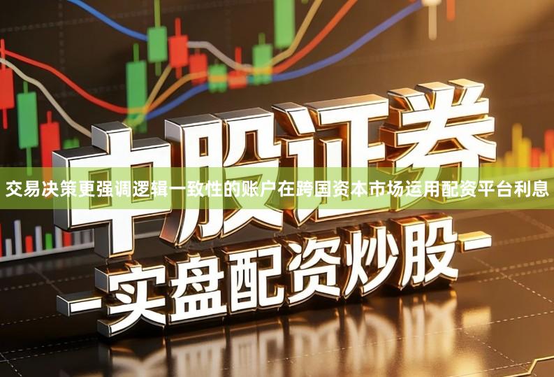 交易决策更强调逻辑一致性的账户在跨国资本市场运用配资平台利息
