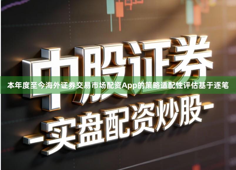 本年度至今海外证券交易市场配资App的策略适配性评估基于逐笔