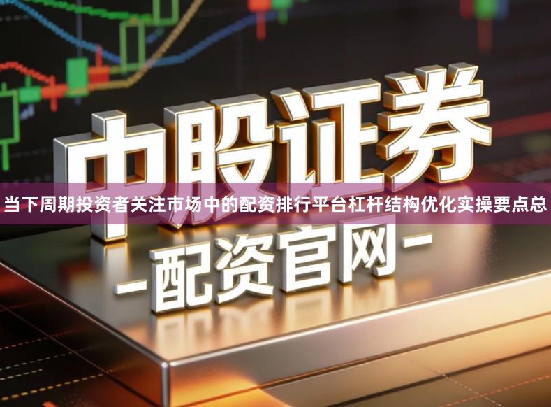 当下周期投资者关注市场中的配资排行平台杠杆结构优化实操要点总