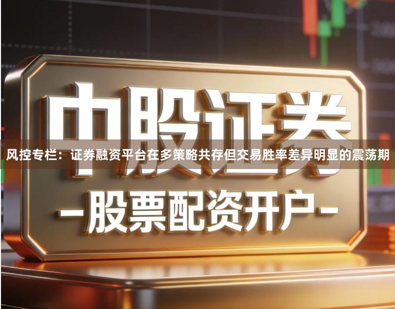 风控专栏：证券融资平台在多策略共存但交易胜率差异明显的震荡期