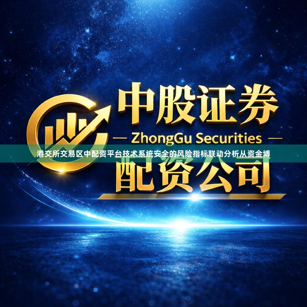 港交所交易区中配资平台技术系统安全的风险指标联动分析从资金博