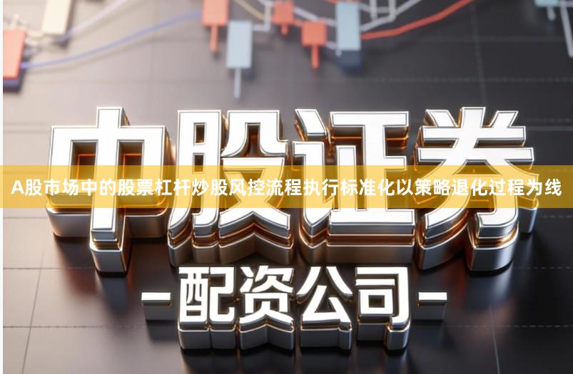 A股市场中的股票杠杆炒股风控流程执行标准化以策略退化过程为线