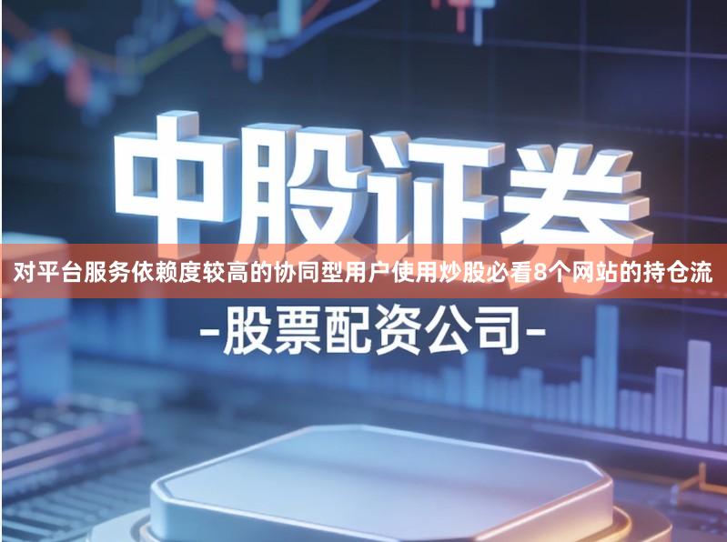 对平台服务依赖度较高的协同型用户使用炒股必看8个网站的持仓流