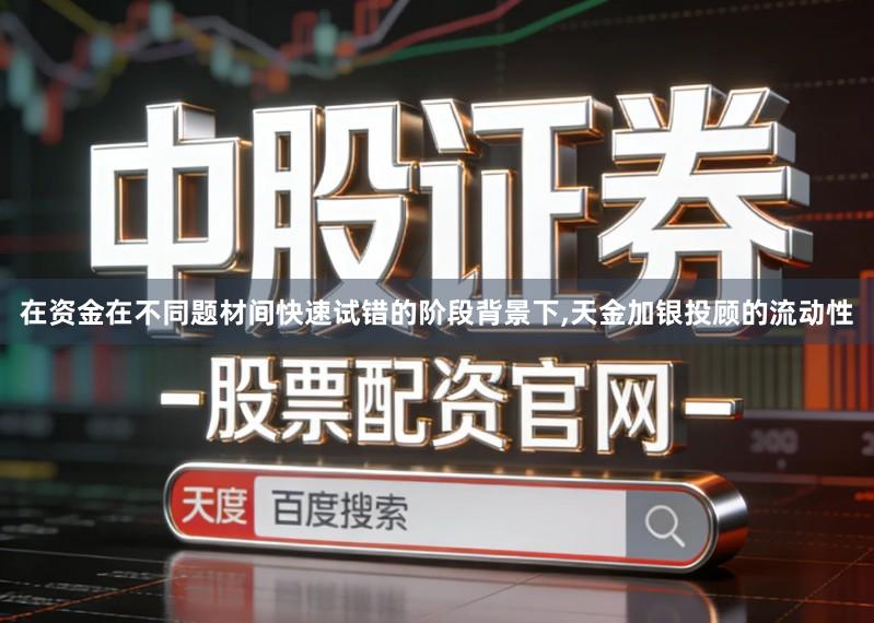 在资金在不同题材间快速试错的阶段背景下,天金加银投顾的流动性