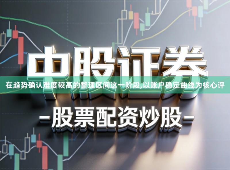 在趋势确认难度较高的整理区间这一阶段,以账户稳定曲线为核心评
