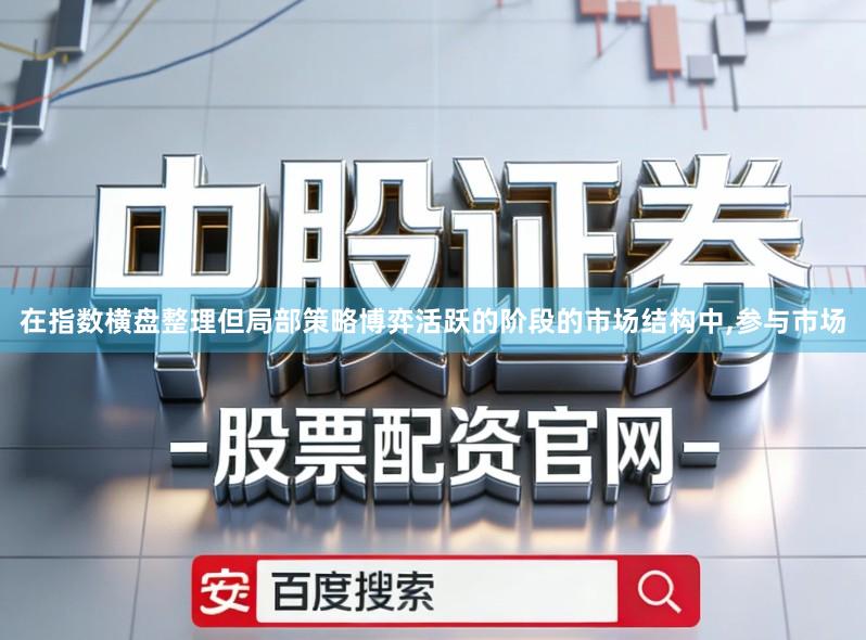 在指数横盘整理但局部策略博弈活跃的阶段的市场结构中,参与市场