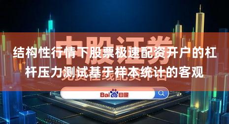 结构性行情下股票极速配资开户的杠杆压力测试基于样本统计的客观