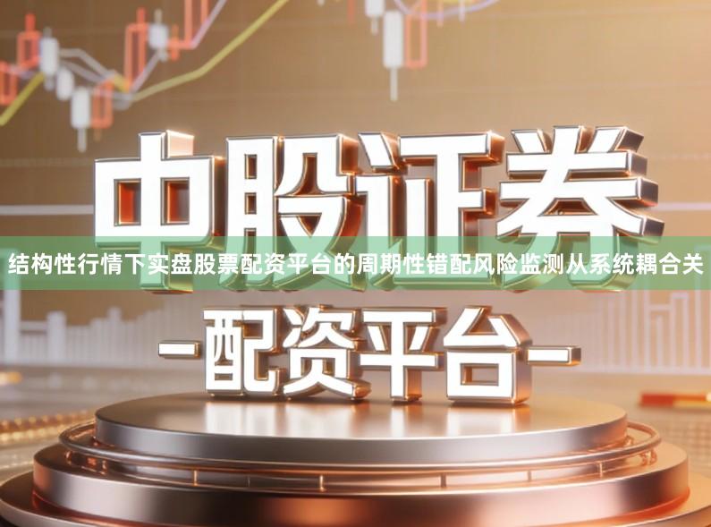 结构性行情下实盘股票配资平台的周期性错配风险监测从系统耦合关