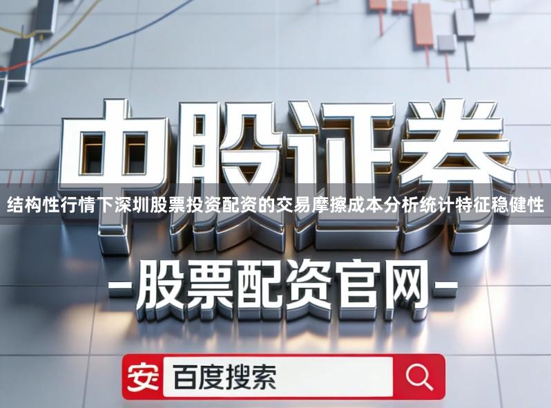 结构性行情下深圳股票投资配资的交易摩擦成本分析统计特征稳健性