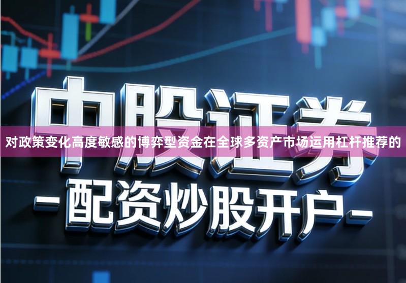 对政策变化高度敏感的博弈型资金在全球多资产市场运用杠杆推荐的