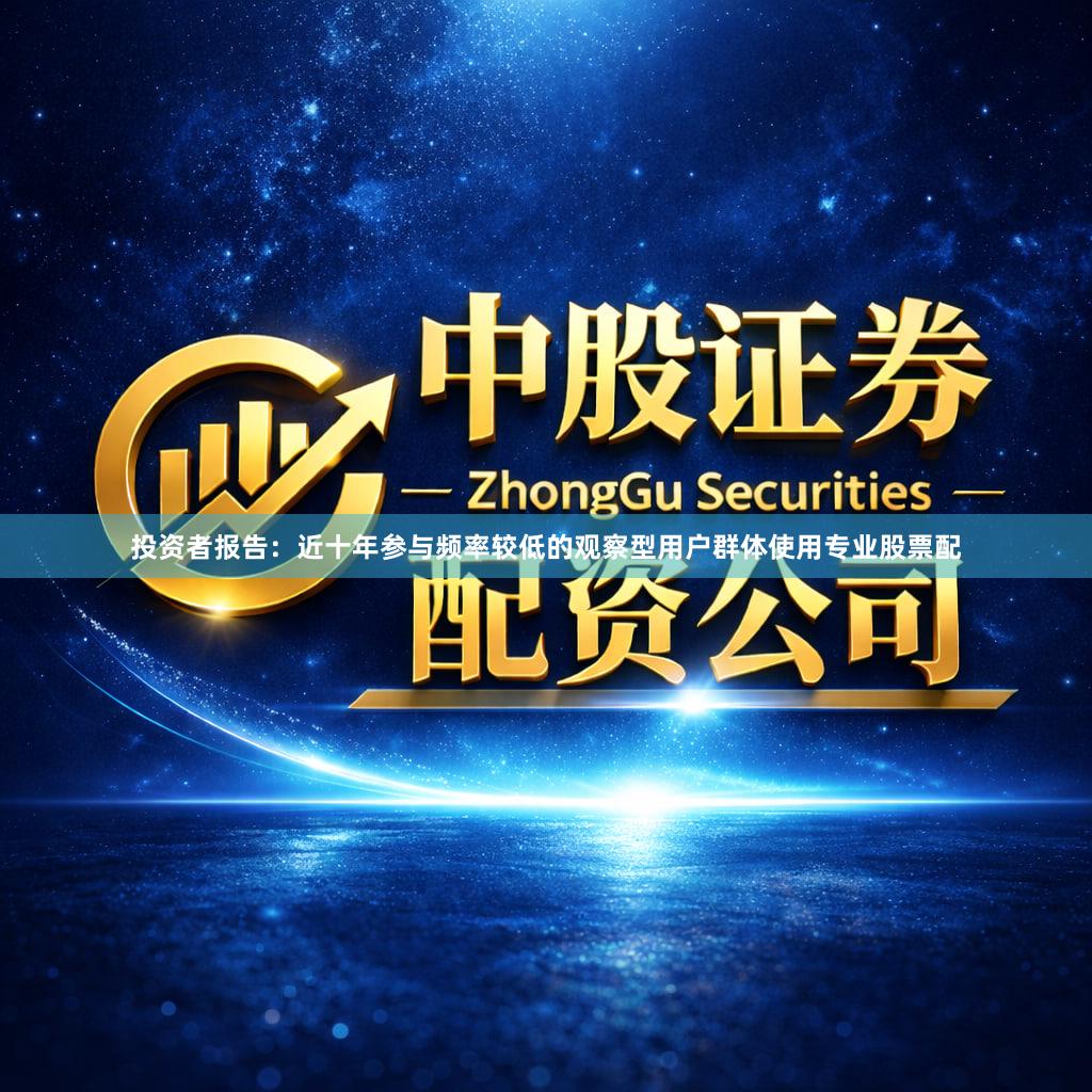 投资者报告：近十年参与频率较低的观察型用户群体使用专业股票配