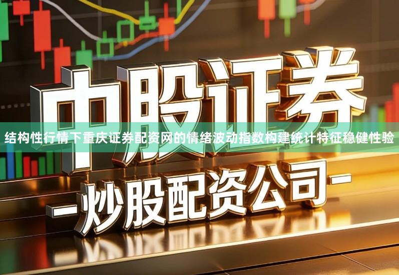 结构性行情下重庆证券配资网的情绪波动指数构建统计特征稳健性验