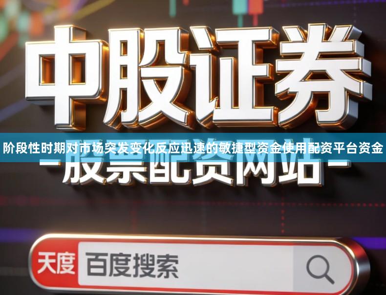 阶段性时期对市场突发变化反应迅速的敏捷型资金使用配资平台资金