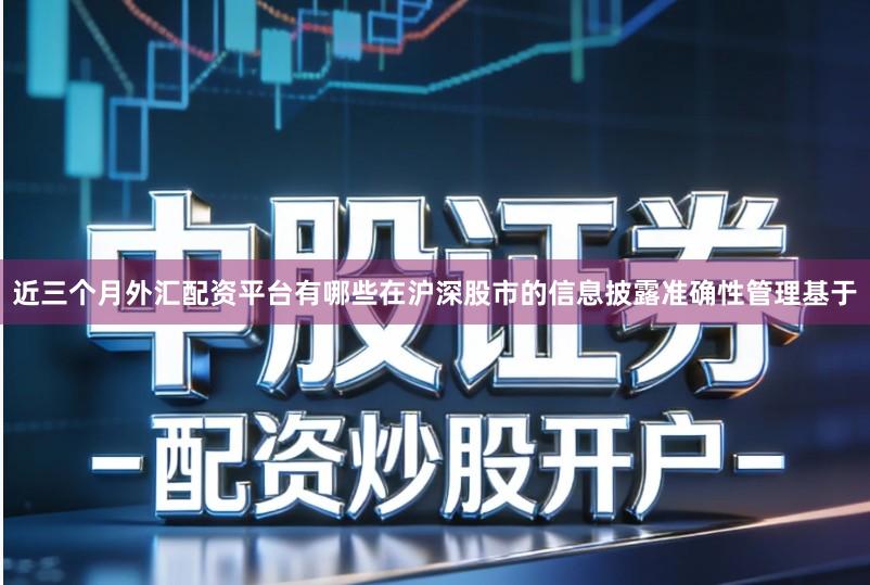 近三个月外汇配资平台有哪些在沪深股市的信息披露准确性管理基于