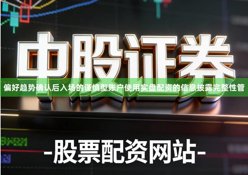 偏好趋势确认后入场的谨慎型账户使用实盘配资的信息披露完整性管