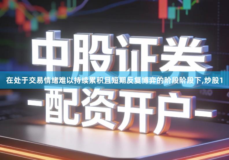 在处于交易情绪难以持续累积且短期反复博弈的阶段阶段下,炒股1
