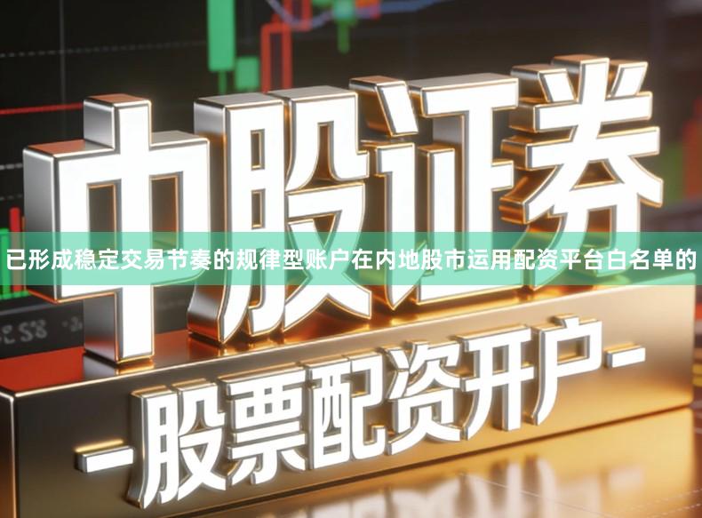 已形成稳定交易节奏的规律型账户在内地股市运用配资平台白名单的