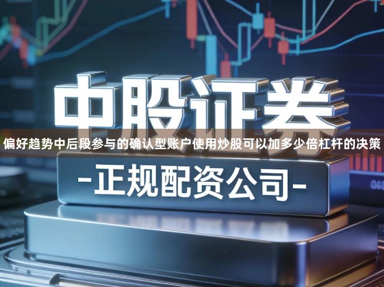 偏好趋势中后段参与的确认型账户使用炒股可以加多少倍杠杆的决策