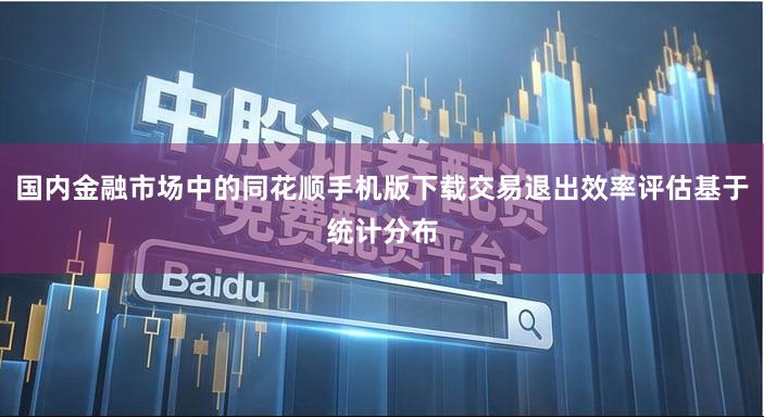 国内金融市场中的同花顺手机版下载交易退出效率评估基于统计分布