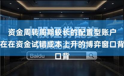 资金周转周期较长的配置型账户在在资金试错成本上升的博弈窗口背