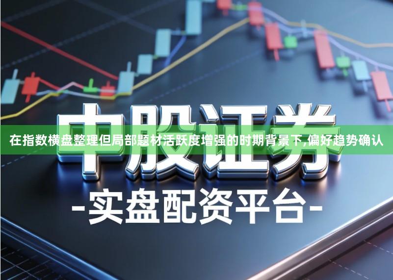 在指数横盘整理但局部题材活跃度增强的时期背景下,偏好趋势确认