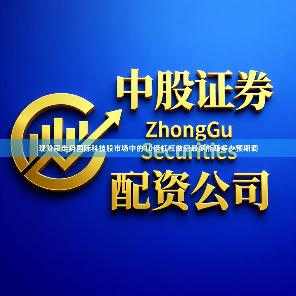 现阶段走势国际科技股市场中的10倍杠杠做空最多能赚多少预期调