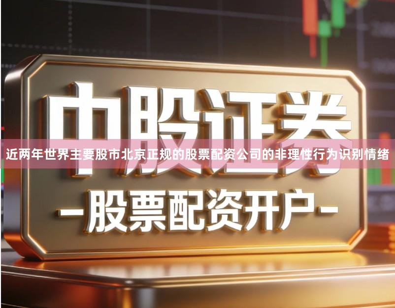 近两年世界主要股市北京正规的股票配资公司的非理性行为识别情绪
