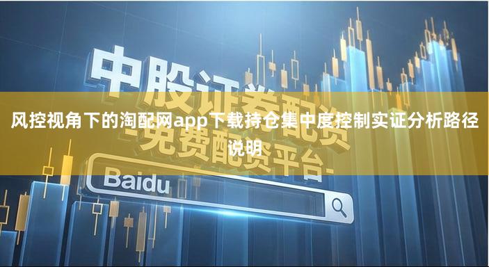 风控视角下的淘配网app下载持仓集中度控制实证分析路径说明