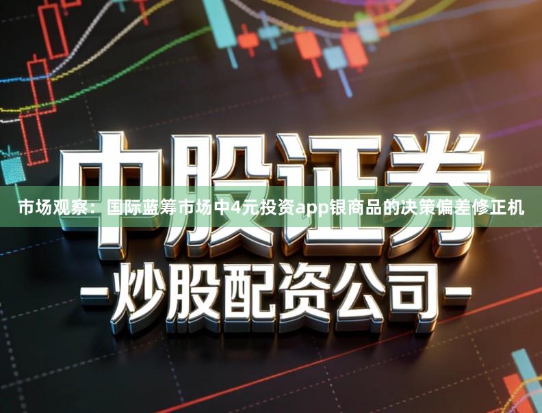 市场观察：国际蓝筹市场中4元投资app银商品的决策偏差修正机