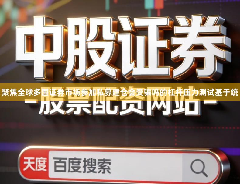 聚焦全球多国证券市场参加私募建仓会受骗吗的杠杆压力测试基于统