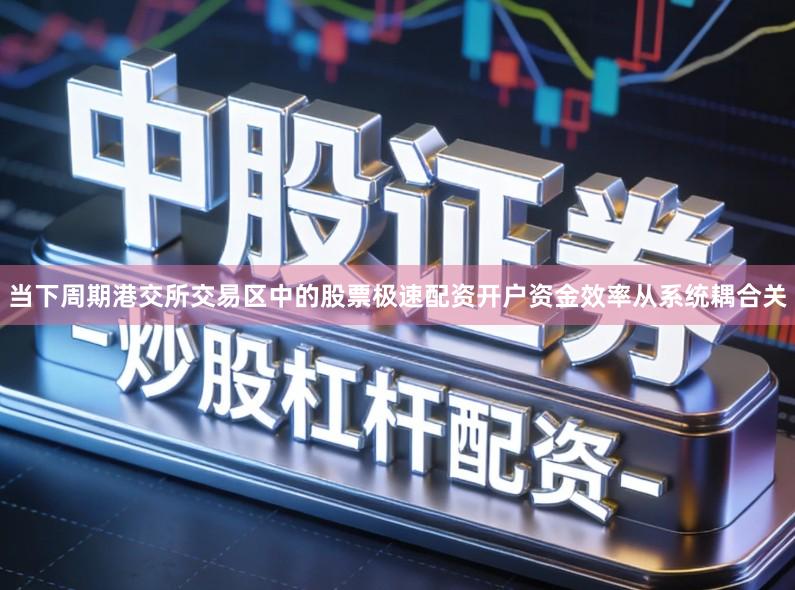 当下周期港交所交易区中的股票极速配资开户资金效率从系统耦合关