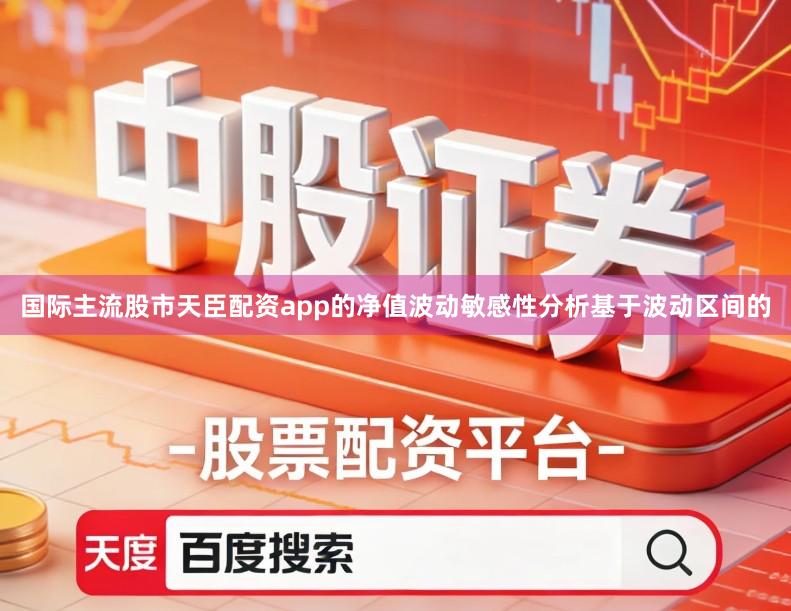 国际主流股市天臣配资app的净值波动敏感性分析基于波动区间的
