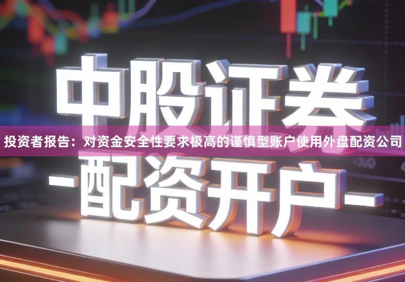 投资者报告：对资金安全性要求极高的谨慎型账户使用外盘配资公司