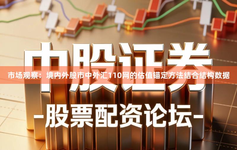 市场观察：境内外股市中外汇110网的估值锚定方法结合结构数据