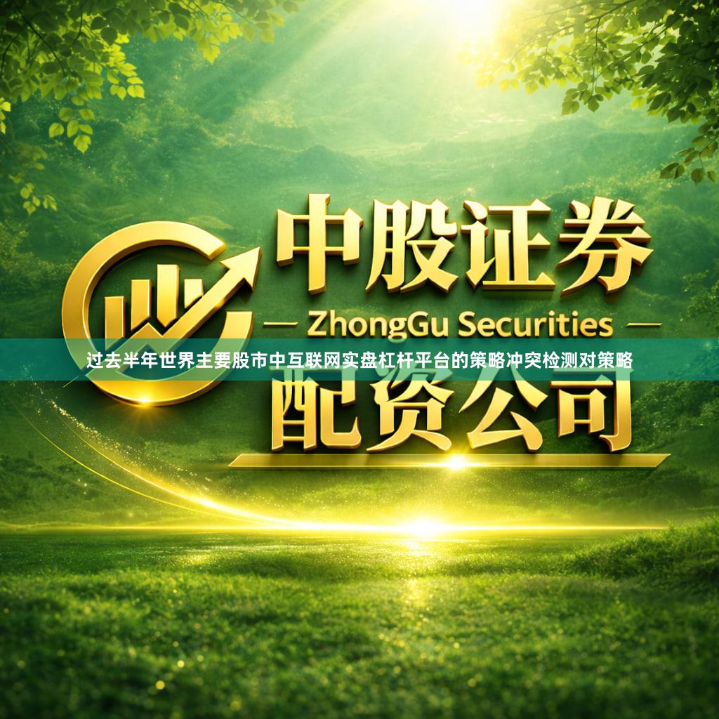 过去半年世界主要股市中互联网实盘杠杆平台的策略冲突检测对策略
