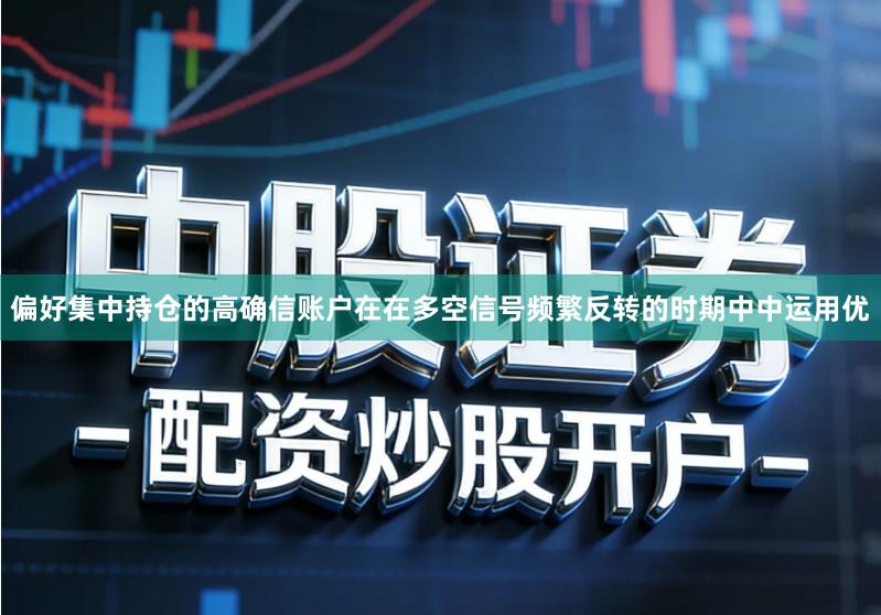 偏好集中持仓的高确信账户在在多空信号频繁反转的时期中中运用优